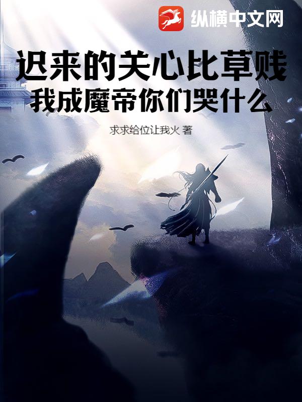 迟来的关心比草贱,我成魔帝你们哭什么!
