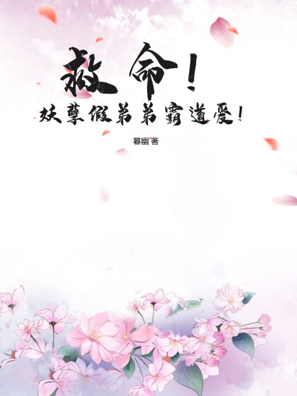 救命！妖孽假弟弟霸道爱！