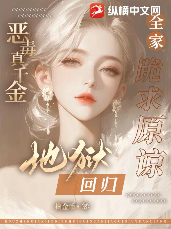 恶毒真千金地狱回归，全家跪求原谅