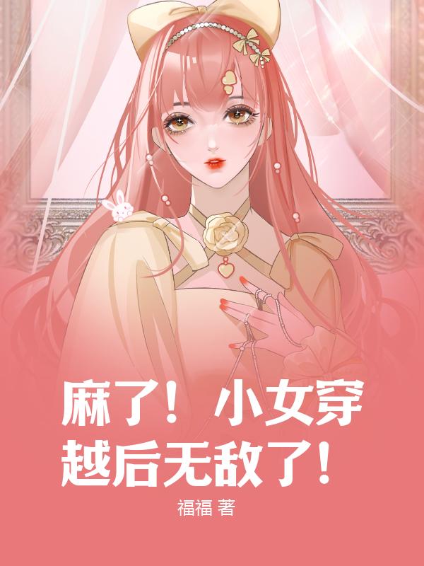 麻了！小女穿越后无敌了！