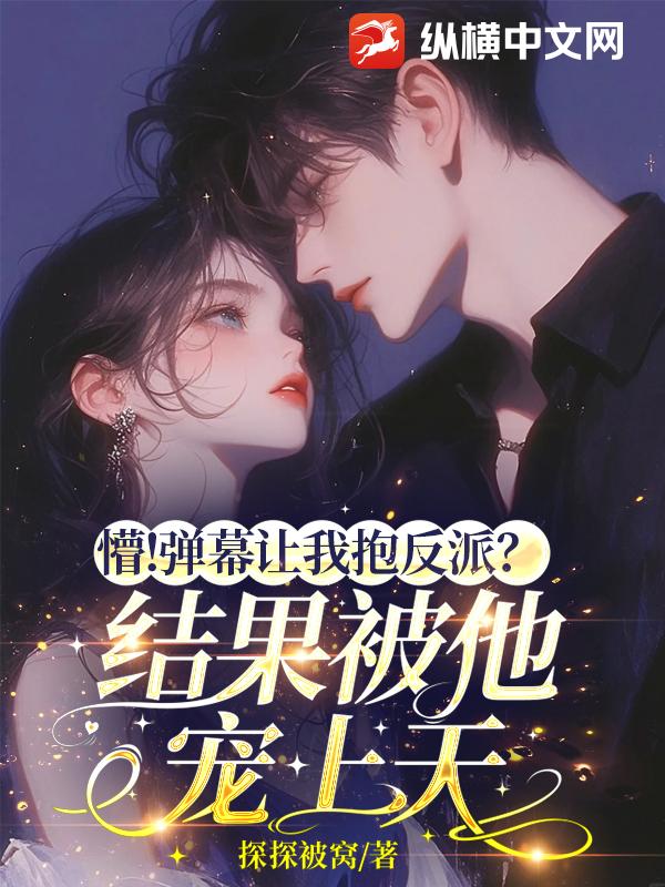 懵！弹幕让我抱反派？结果被他宠上天
