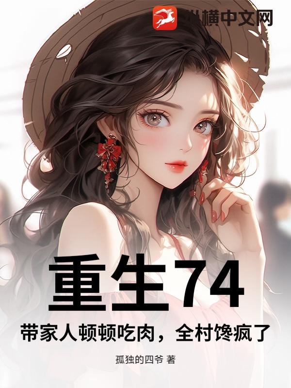 重生74，带家人顿顿吃肉，全村馋疯了