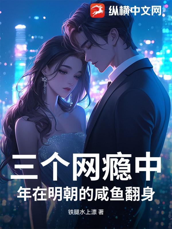三个网瘾中年在明朝的咸鱼翻身_铁腿水上漂