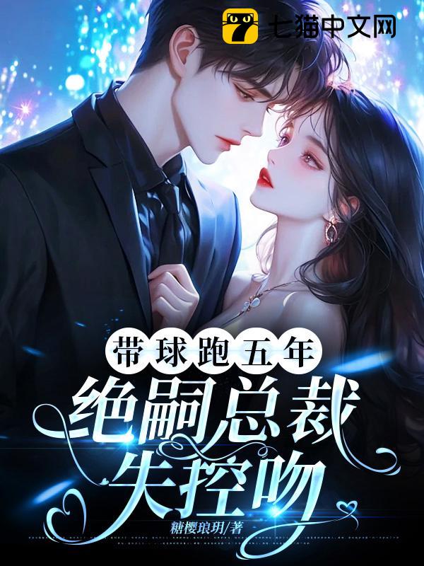 带球跑五年，绝嗣总裁失控吻