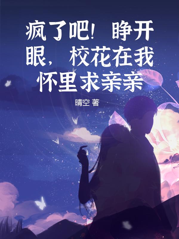 疯了吧！睁开眼，校花在我怀里求亲亲