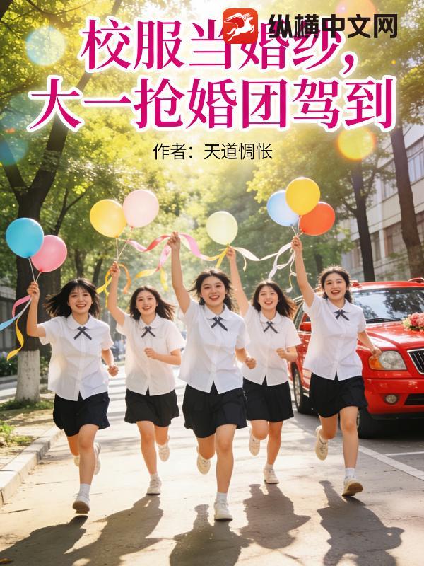 校服当婚纱，大一抢婚团来啦小说