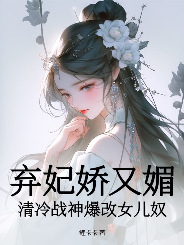 弃妃娇又媚，清冷战神爆改女儿奴