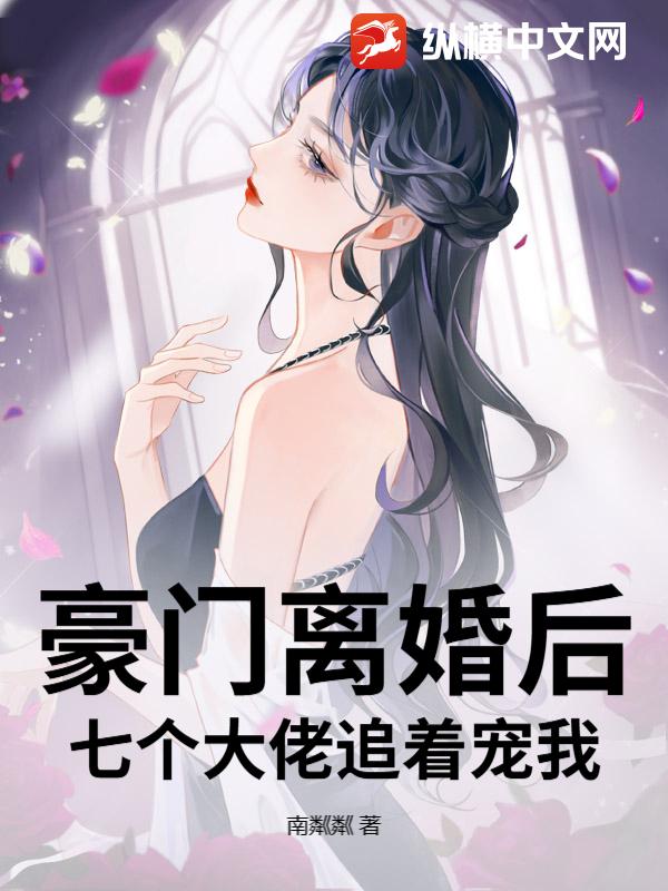豪门离婚后，七个大佬追着宠我小说