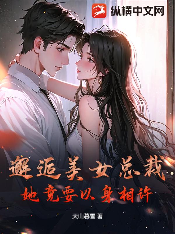 邂逅美女总裁，她竟要以身相许！