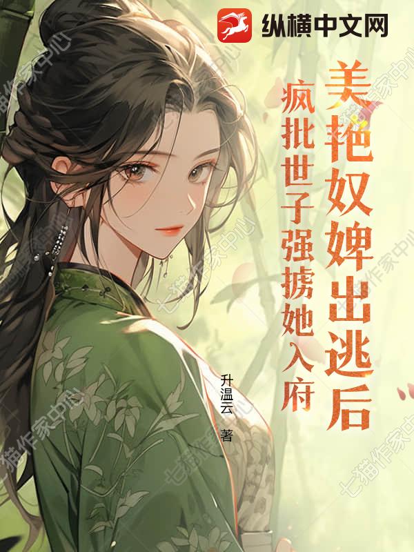 美艳奴婢出逃后，疯批世子强掳她入府小说