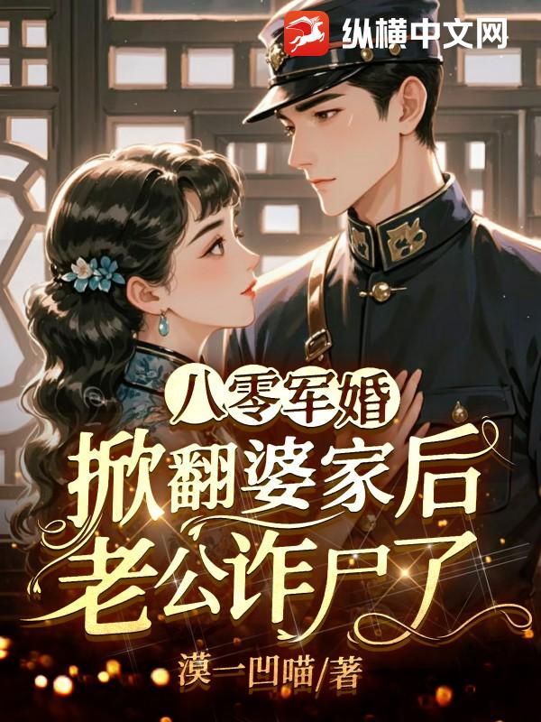 八零军婚：掀翻婆家后老公诈尸了