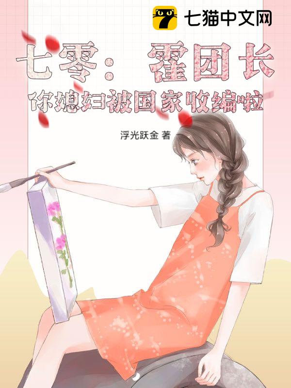 七零：霍团长，你媳妇被国家收编啦！