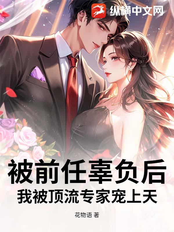 被前任辜负后，我被顶流专家宠上天