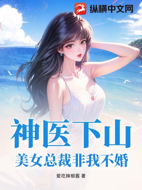 神医下山：美女总裁非我不婚
