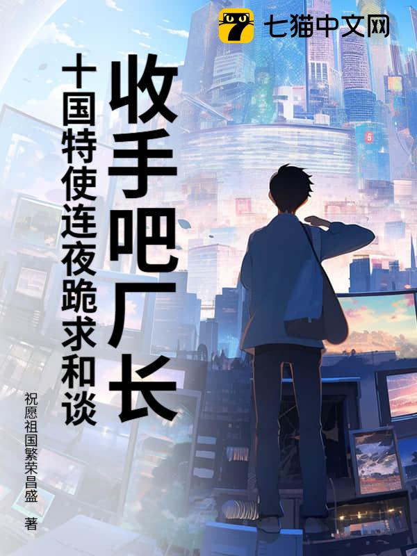 收手吧厂长！十国特使连夜跪求和谈！