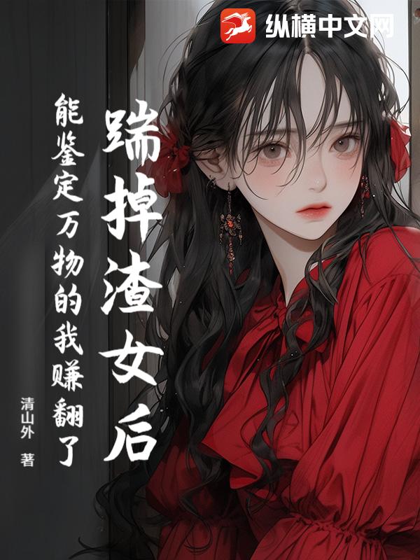 踹掉渣女后,能鉴定万物的我赚翻了