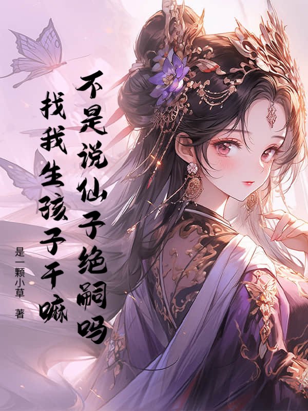 不是说仙子绝嗣吗？找我生孩子干嘛