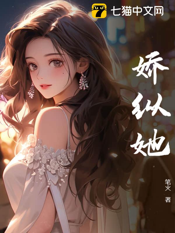 《娇纵她》笔火@qimiaokgpno1著_现代言情小说_纵横女生网