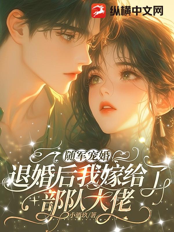 随军宠婚，退婚后我嫁给了部队大佬