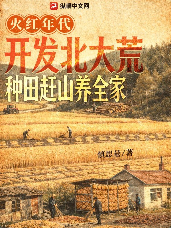 火红年代：开发北大荒，种田赶山养全家