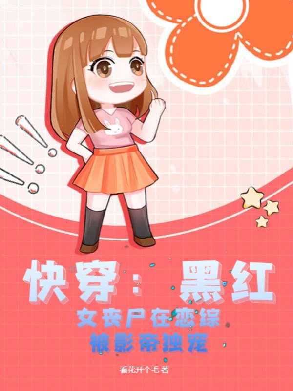 快穿：黑红女丧尸在恋综被影帝独宠