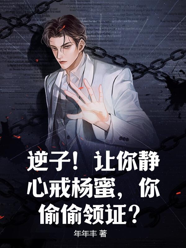 逆子！让你静心戒杨蜜，你偷偷领证？