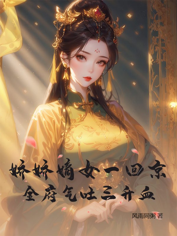 娇娇嫡女一回京，全府气吐三升血