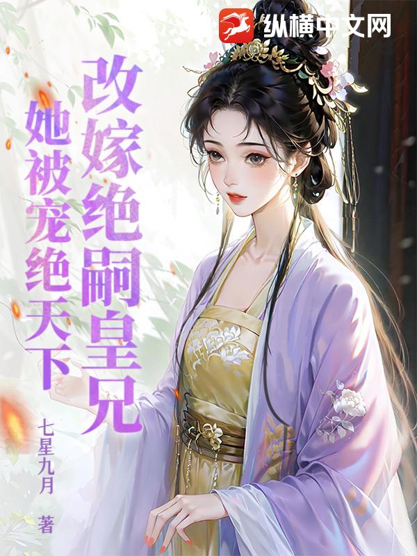 改嫁绝嗣皇兄，她被宠绝天下