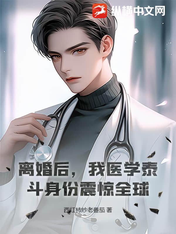 离婚后，我医学泰斗身份震惊全球！