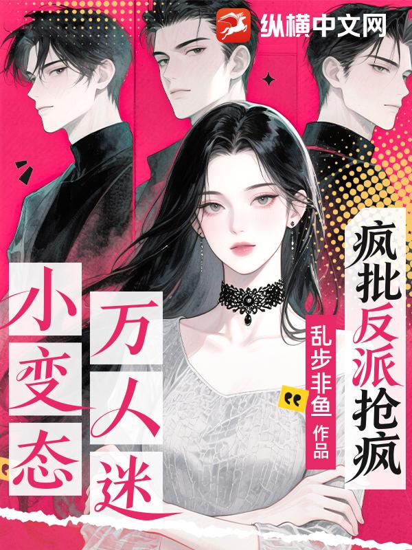 小变态万人迷，疯批反派抢疯