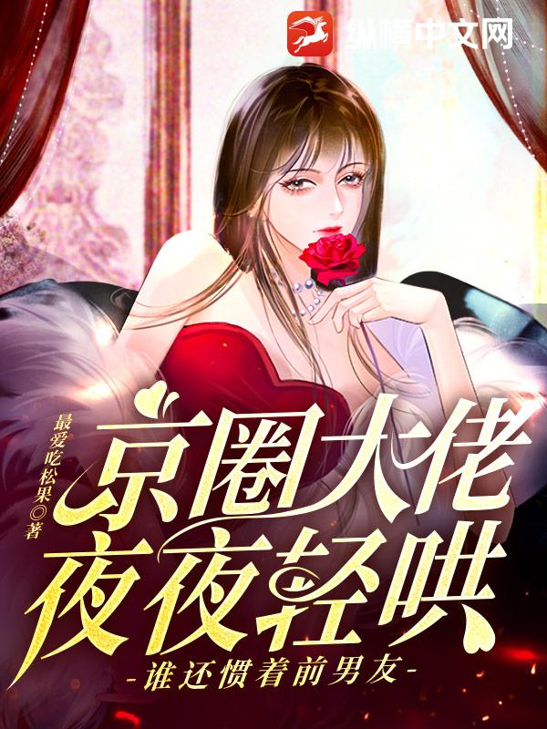 京圈大佬夜夜轻哄，谁还惯着前男友