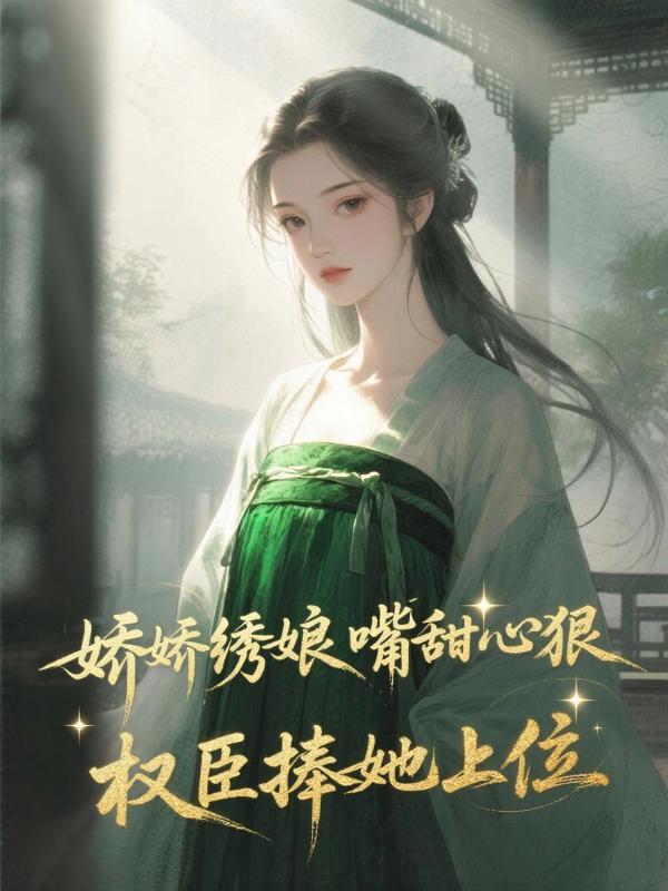 娇娇绣娘嘴甜心狠，权臣捧她上位