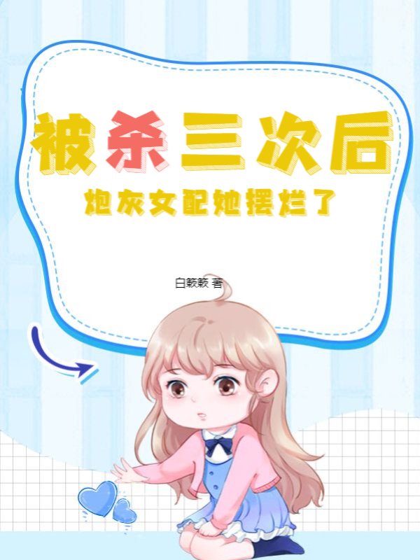 被杀三次后，炮灰女配她摆烂了
