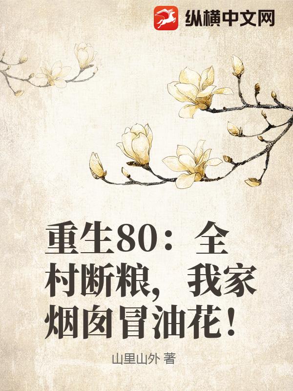 重生80：全村断粮，我家烟囱冒油花！