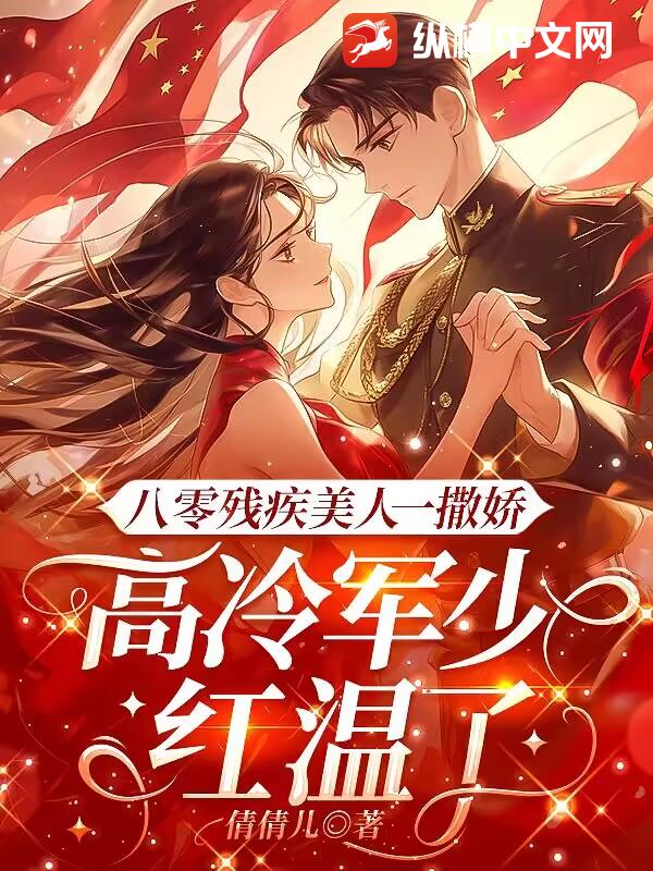 八零残疾美人一撒娇，高冷军少红温了