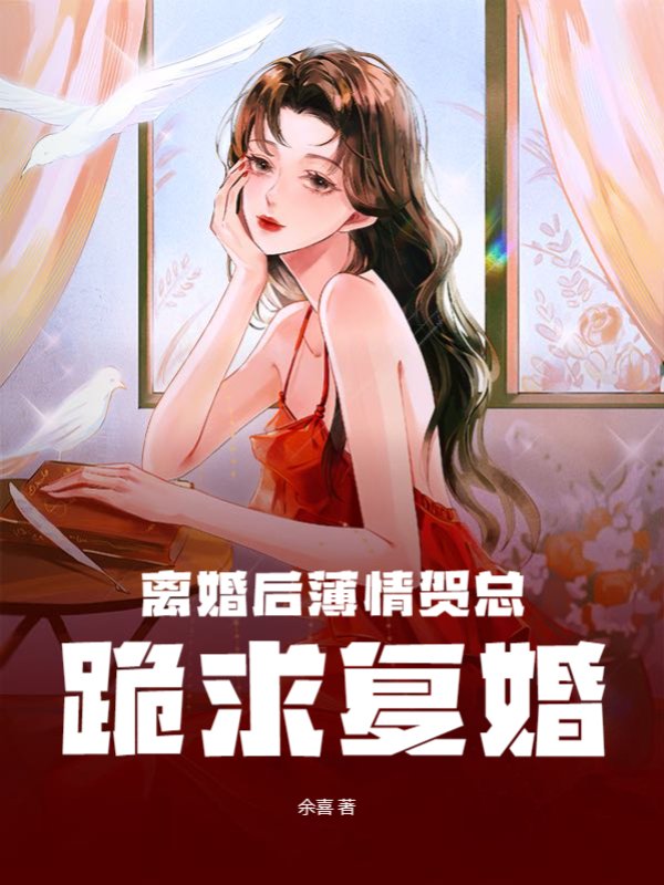 离婚后薄情贺总跪求复婚