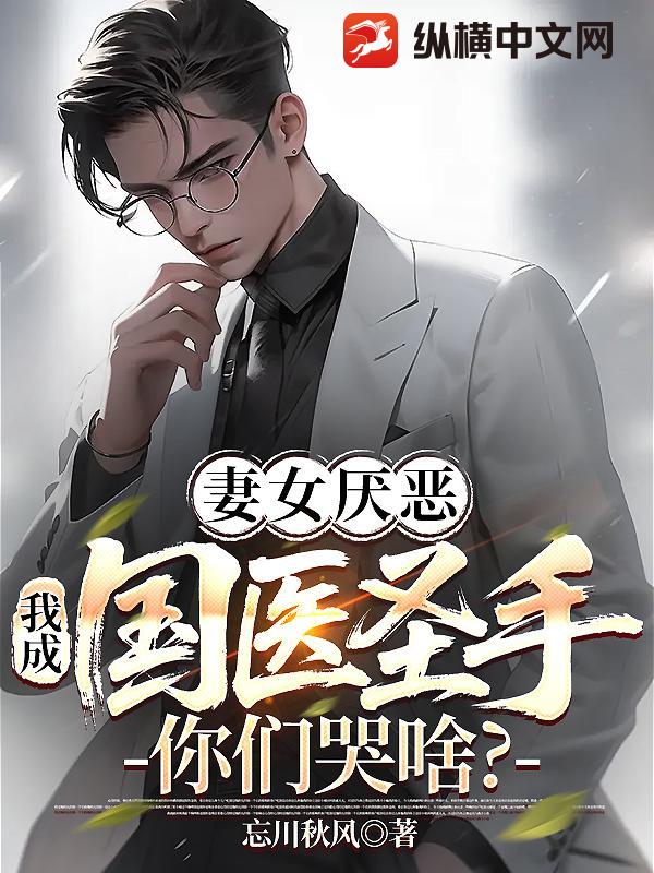 妻女厌恶，我成国医圣手你们哭啥？
