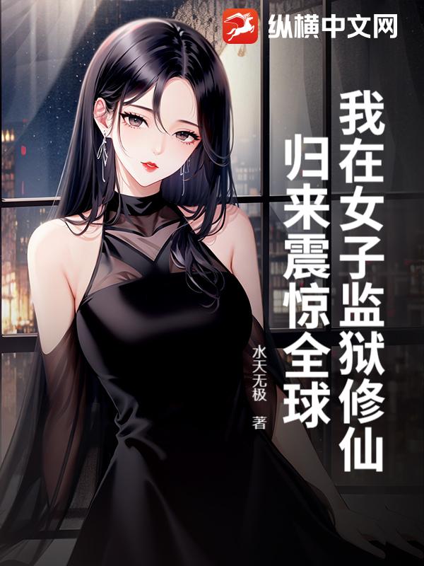 我在女子监狱修仙，归来震惊全球！