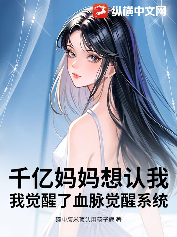 千亿妈妈想认我，我觉醒了血脉觉醒系统