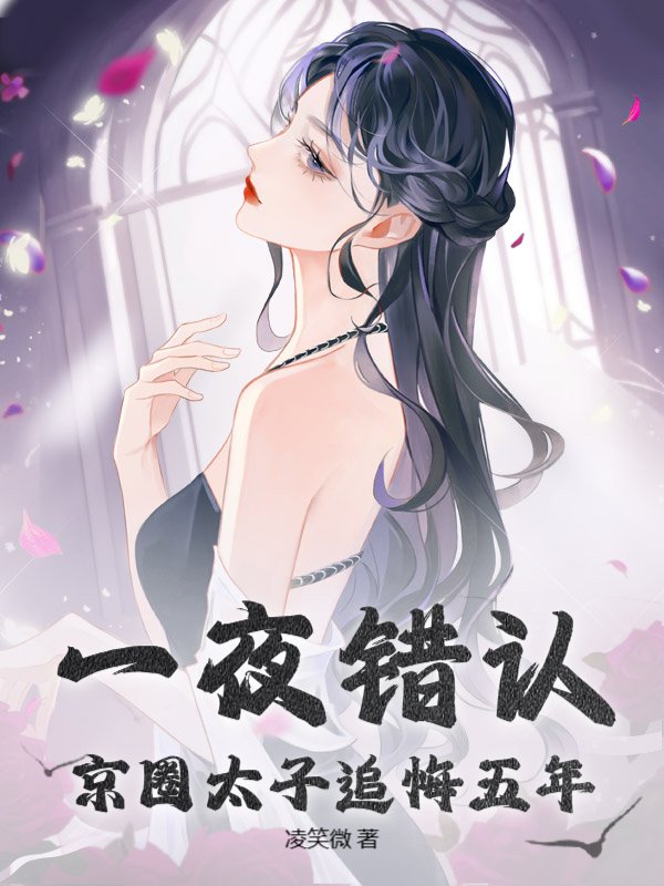 一夜错认！京圈太子追悔五年