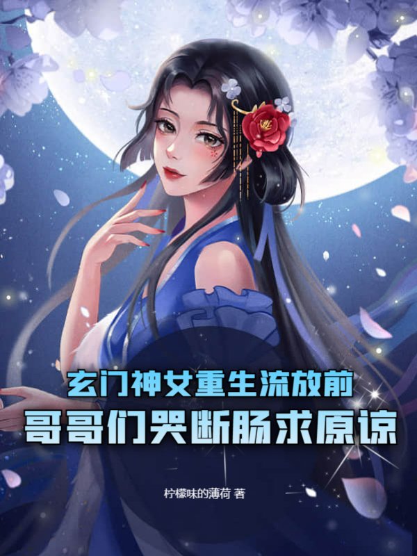玄门神女重生流放前，哥哥们哭断肠求原谅