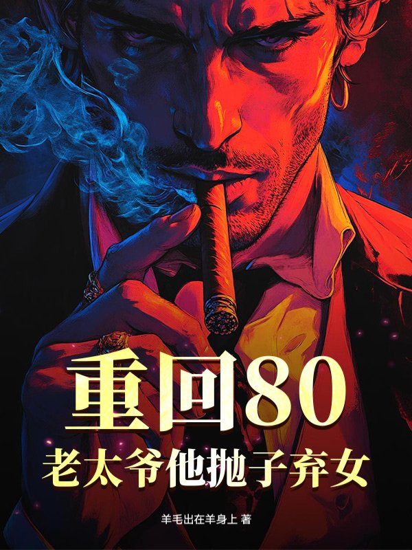 重回80，老太爷他抛子弃女