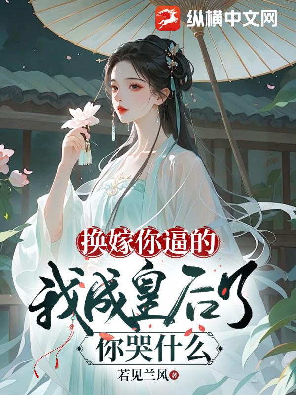 换嫁你逼的，我成皇后了你哭什么