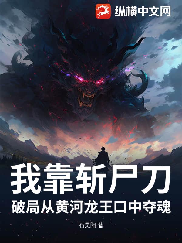 我靠斩尸刀破局从黄河龙王口中夺魂