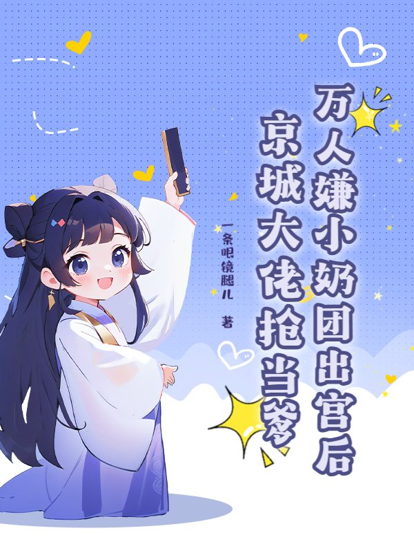 万人嫌小奶团出宫后，京城大佬抢当爹小说