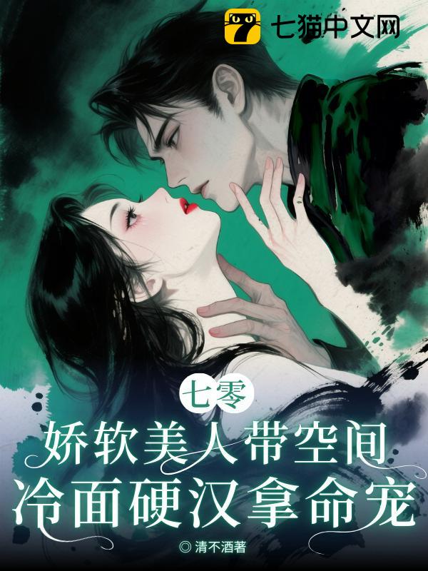 七零：娇软美人带空间，冷面硬汉拿命宠