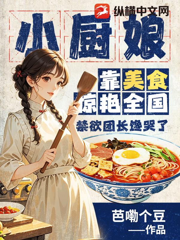 小厨娘靠美食惊艳全国，禁欲团长馋哭了