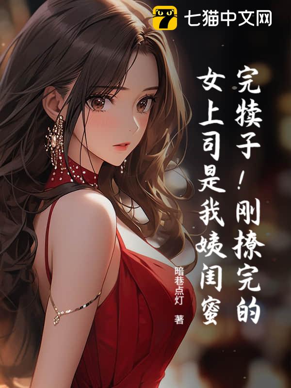 完犊子！刚撩完的女上司是我姨闺蜜？