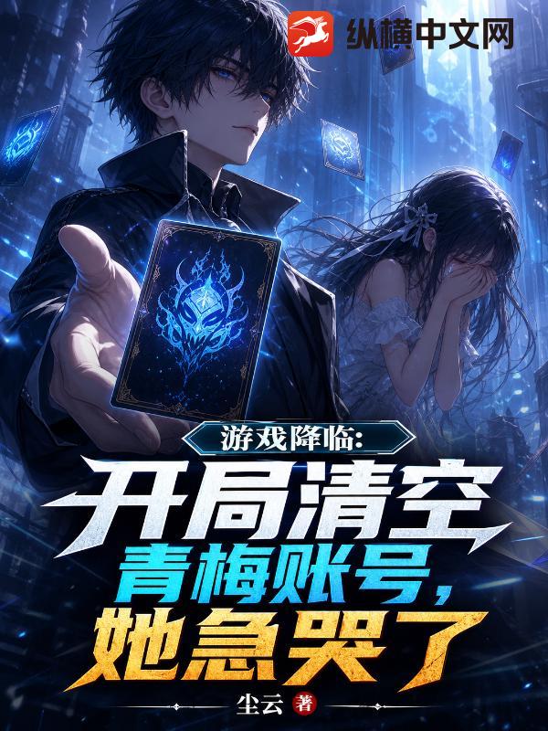 游戏降临：开局清空青梅账号，她急哭了