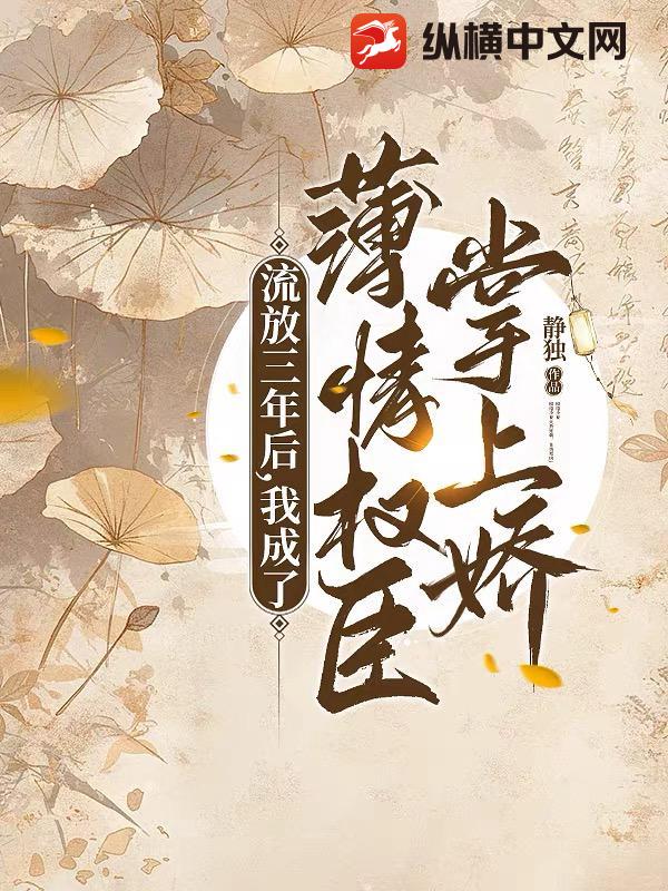 流放三年后，我成了薄情权臣掌上娇